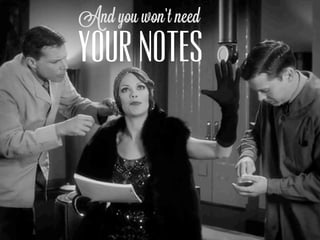 And you won’t need
YOUR NOTES
 