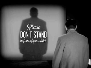 Please
DON’t STAND
in front of your slides
 