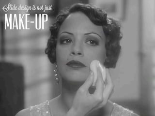 Slide design is not just

 MAKE-UP
 