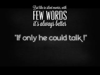 But like in silent movies, with

FEW WORDS
it’s always better
 