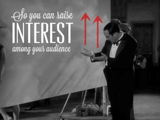 So you can raise

INTEREST
among your audience
 