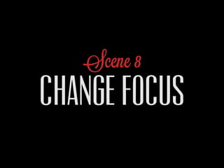 Scene 8
CHANGE FOCUS
 