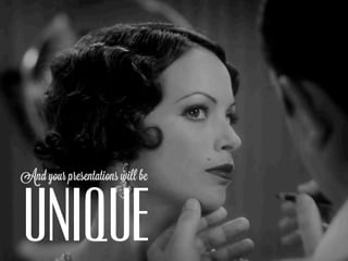 And your presentations will be



UNIQUE
 