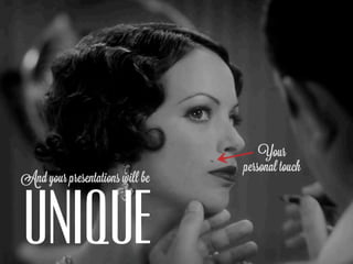 Your
                                 personal touch
And your presentations will be



UNIQUE
 