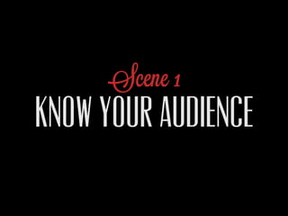Scene 1
KNOW YOUR AUDIENCE
 