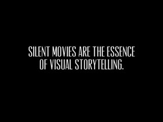 Silent movies ARE THE ESSENCE
   OF VISUAL STORYTELLING.
 