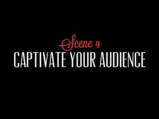 Scene 4
CAPTIVATE YOUR AUDIENCE
 
