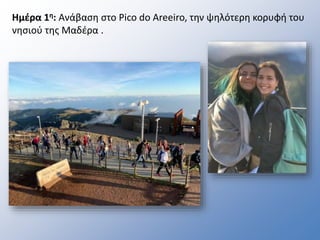 Ημέρα 1η: Ανάβαση στο Pico do Areeiro, την ψηλότερη κορυφή του
νησιού της Μαδέρα .
 