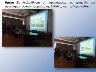 Ημέρα 2η: Ακολούθησαν οι παρουσιάσεις των εργασιών του
προγράμματος από τις ομάδες της Ελλάδας και της Πορτογαλίας.
 