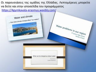 Οι παρουσιάσεις της ομάδας της Ελλάδας. Λεπτομέρειες μπορείτε
να δείτε και στην ιστοσελίδα του προγράμματος
https://4gymkavala-erasmus.weebly.com/
 
