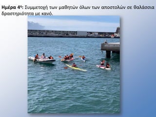 Ημέρα 4η: Συμμετοχή των μαθητών όλων των αποστολών σε θαλάσσια
δραστηριότητα με κανό.
 