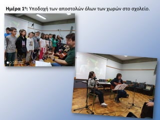 Ημέρα 1η: Υποδοχή των αποστολών όλων των χωρών στο σχολείο.
 