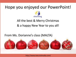 Hope you enjoyed our PowerPoint!
All the best & Merry Christmas
& a happy New Year to you all!
From Ms. Dorianne’s class (MALTA)
http://www.new.visitmalta.com/
 