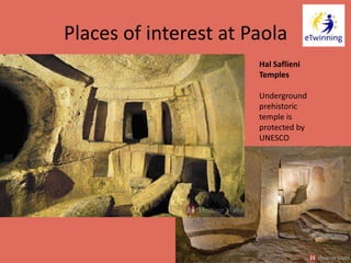 Places of interest at Paola
Hal Saflieni
Temples
Underground
prehistoric
temple is
protected by
UNESCO
 