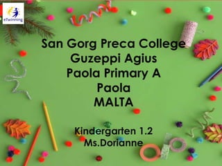 San Gorg Preca College
Guzeppi Agius
Paola Primary A
Paola
MALTA
Kindergarten 1.2
Ms.Dorianne
 