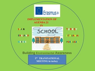 IMPLEMENTATION OF
AGENDA 21
IN
Building Environmental Awareness
SPAIN
ENGLAND
GREECE
TURKEY
LITHUANIA
PORTUGAL
1st TRANSNATIONAL
MEETING in turkey
 
