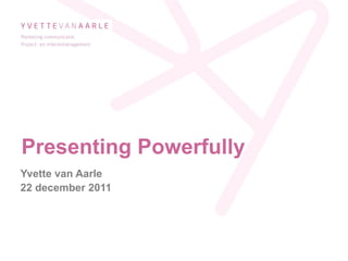Presenting Powerfully
Yvette van Aarle
22 december 2011
 
