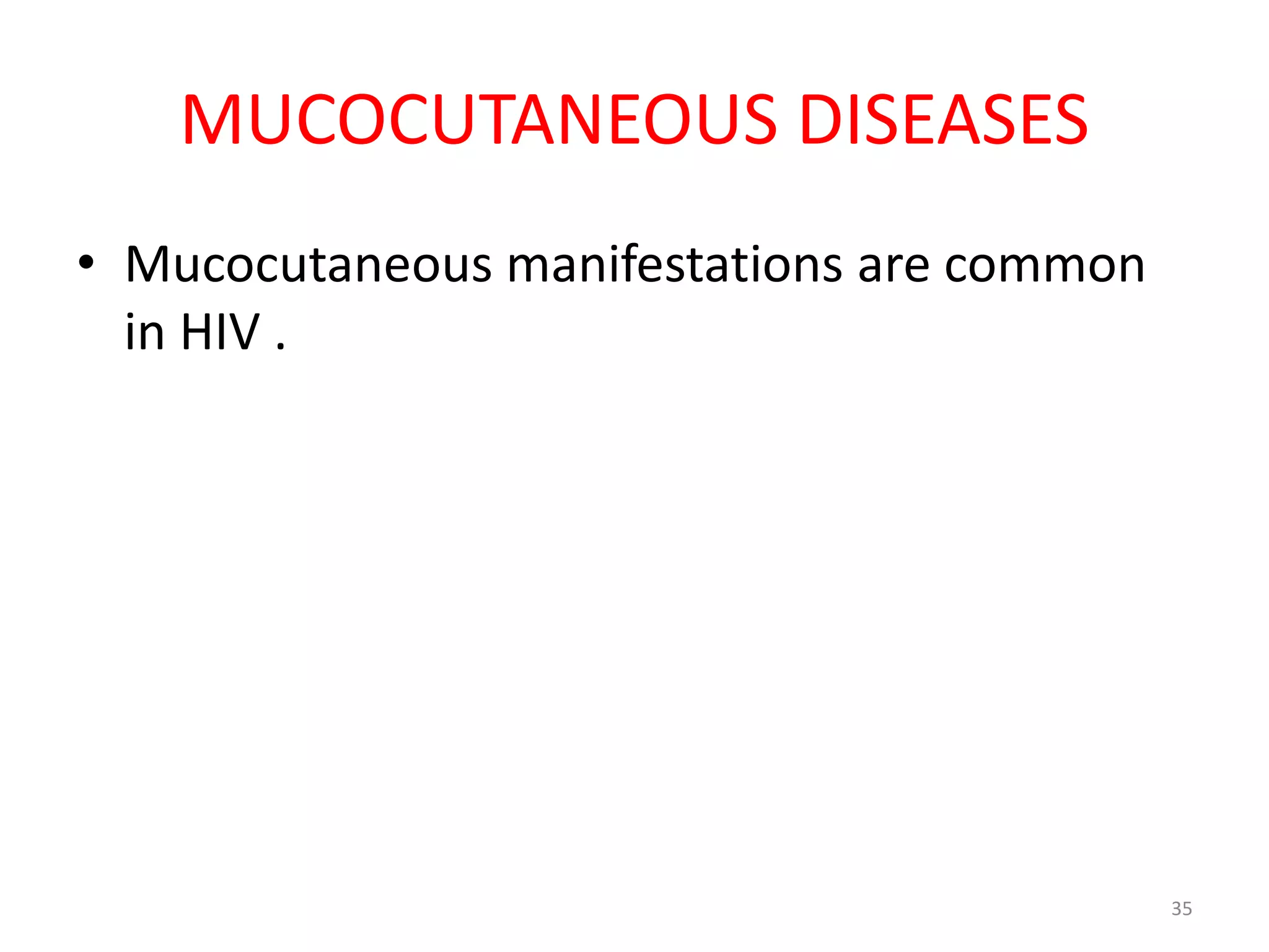 MUCOCUTANEOUS DISEASES 
• Mucocutaneous manifestations are common 
in HIV . 
35 
 