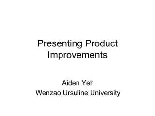 Presenting Product
Improvements
Aiden Yeh
Wenzao Ursuline University

 