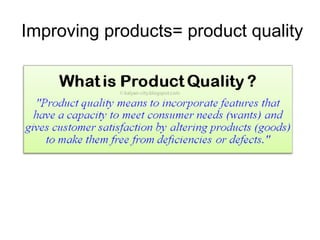 Improving products= product quality

 
