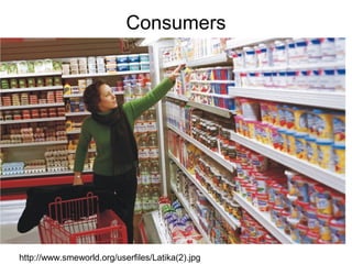 Consumers

http://www.smeworld.org/userfiles/Latika(2).jpg

 