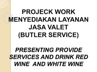 PROJECK WORK
MENYEDIAKAN LAYANAN
JASA VALET
(BUTLER SERVICE)
PRESENTING PROVIDE
SERVICES AND DRINK RED
WINE AND WHITE WINE
 