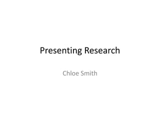 Presenting Research

     Chloe Smith
 