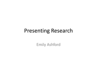 Presenting Research
Emily Ashford
 