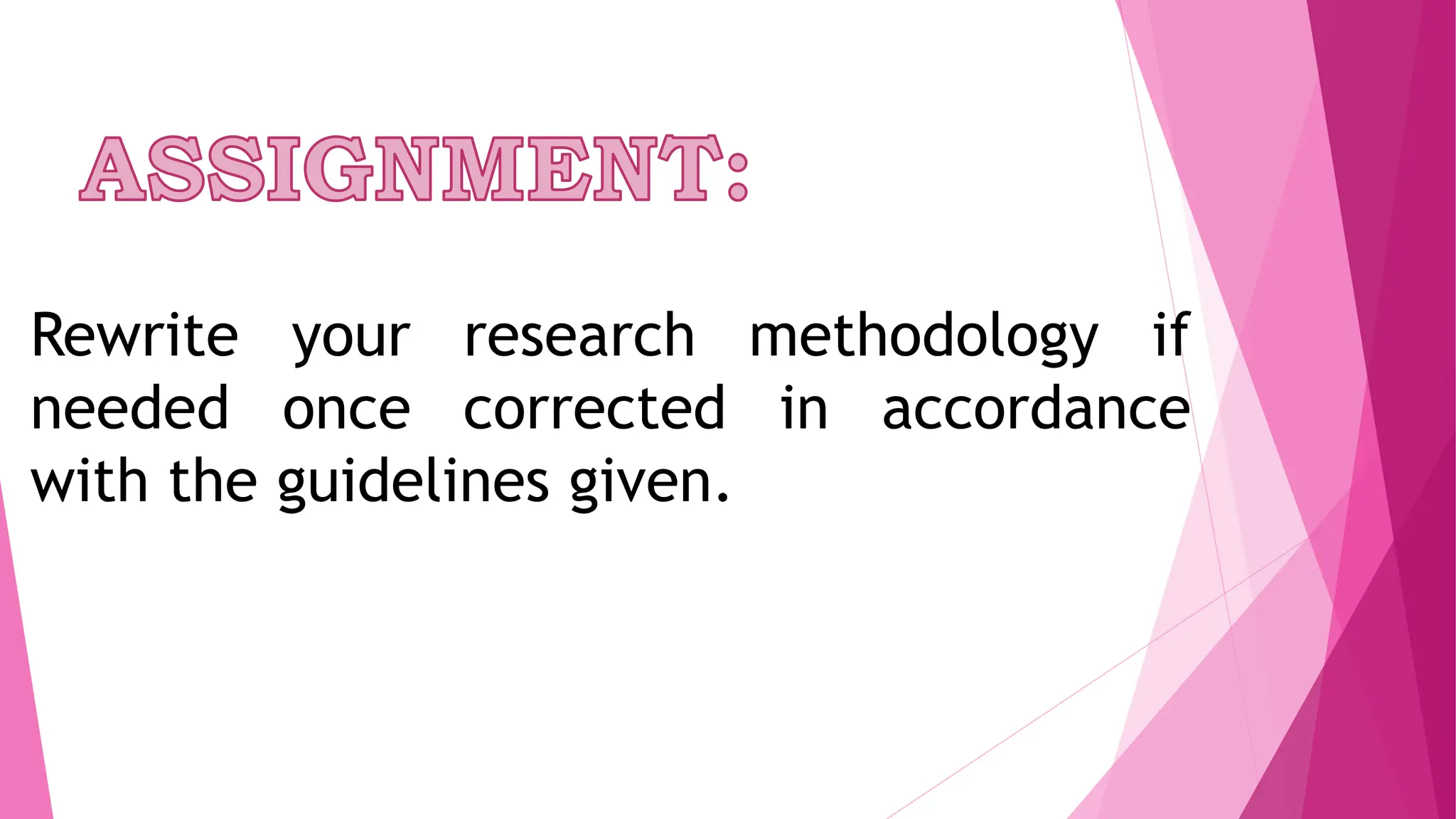 Rewrite your research methodology if
needed once corrected in accordance
with the guidelines given.
 