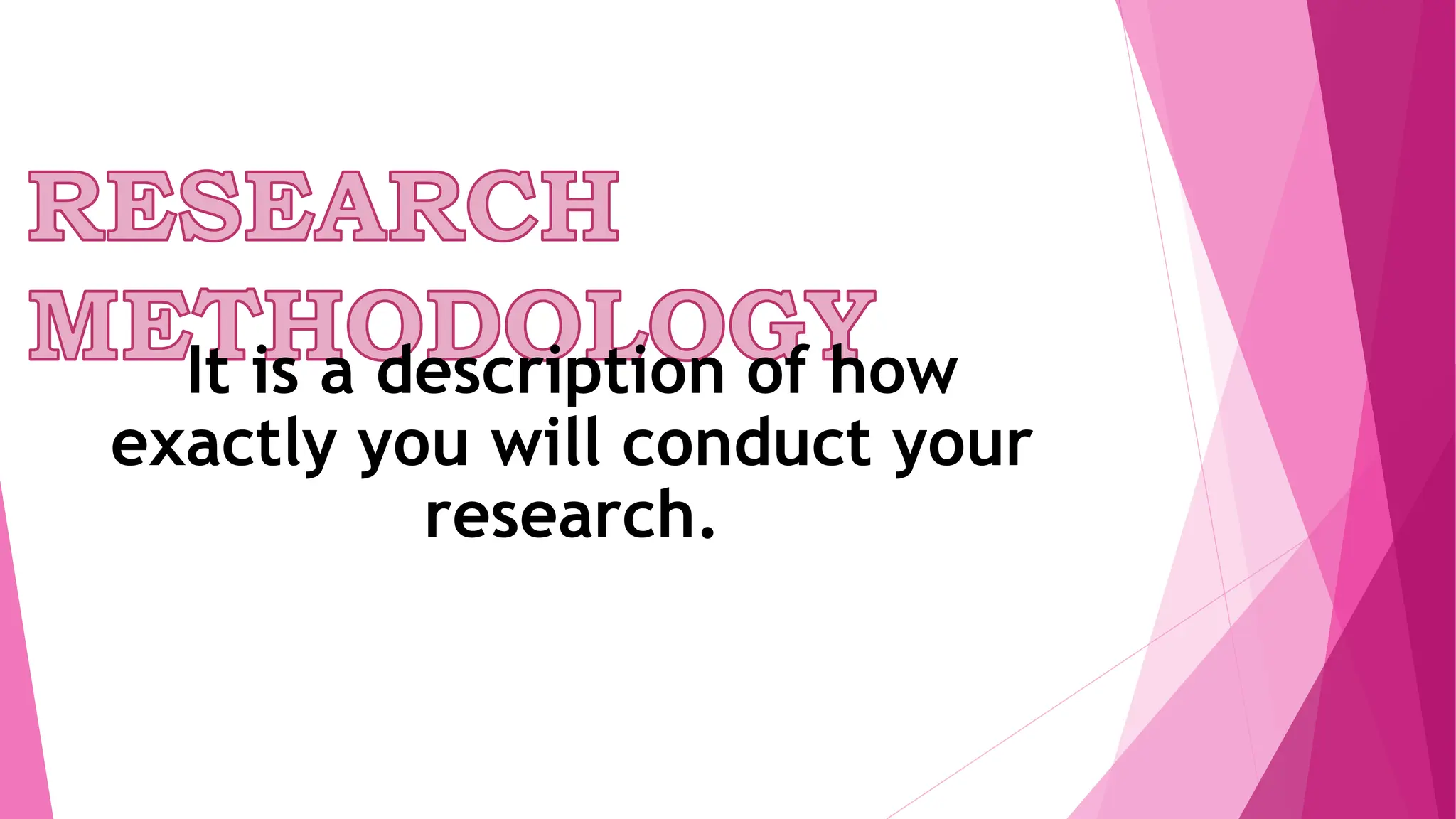 It is a description of how
exactly you will conduct your
research.
 