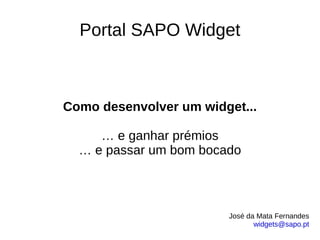Portal SAPO Widget Como desenvolver um widget... … e ganhar prémios … e passar um bom bocado José da Mata Fernandes [email_address] 