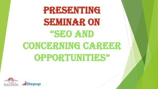 Presenting
Seminar on
“SEO and
Concerning Career
OppOrtunitiES”
 