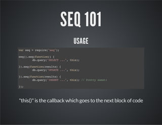 SEQ 101
USAGE
vrsq=rqie"e";
a e
eur(sq)
sq)sqfnto( {
e(.e(ucin)
d.ur(SLC ..,ti)
bqey"EET ." hs;
}.e(ucinrsls {
)sqfnto(eut)
d.ur(UDT ..,ti)
bqey"PAE ." hs;
}.e(ucinrsls {
)sqfnto(eut)
d.ur(ISR ..,ti) / Pet set
bqey"NET ." hs; / rty we!
};
)

"this()" is the callback which goes to the next block of code

 