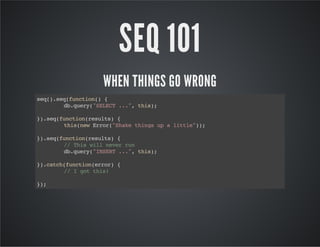 SEQ 101
WHEN THINGS GO WRONG
sq)sqfnto( {
e(.e(ucin)
d.ur(SLC ..,ti)
bqey"EET ." hs;
}.e(ucinrsls {
)sqfnto(eut)
ti(e Err"hk tig u altl")
hsnw ro(Sae hns p
ite);
}.e(ucinrsls {
)sqfnto(eut)
/ Ti wl nvrrn
/ hs il ee u
d.ur(ISR ..,ti)
bqey"NET ." hs;
}.ac(ucinerr {
)cthfnto(ro)
/ Igtti!
/
o hs
};
)

 