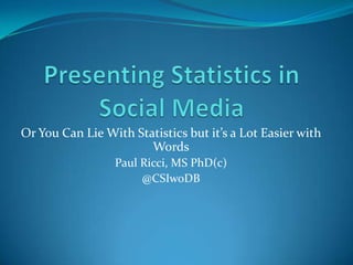 Or You Can Lie With Statistics but it’s a Lot Easier with
                       Words
                 Paul Ricci, MS PhD(c)
                      @CSIwoDB
 