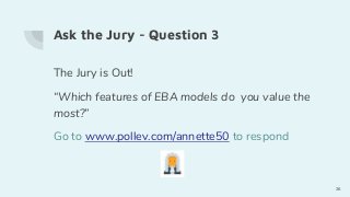 Ask the Jury - Question 3
The Jury is Out!
“Which features of EBA models do you value the
most?”
Go to www.pollev.com/annette50 to respond
26
 