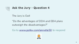 Ask the Jury - Question 4
The Jury is Out!
“Do the advantages of DDA and EBA plans
outweigh the disadvantages?”
Go to www.pollev.com/annette50 to respond
28
 