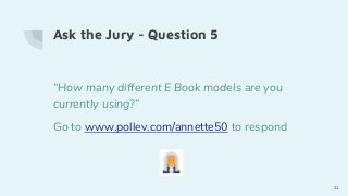 Ask the Jury - Question 5
“How many different E Book models are you
currently using?”
Go to www.pollev.com/annette50 to respond
31
 
