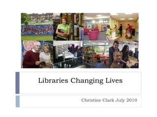 Libraries Changing Lives Christine Clark July 2010 