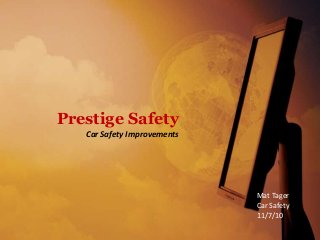 Car Safety Improvements
Mat Tager
Car Safety
11/7/10
Prestige Safety
 