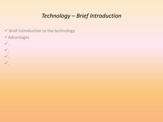 Technology – Brief Introduction
Brief introduction to the technology
Advantages
.
.
.
.