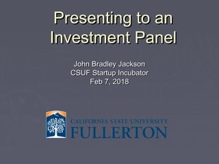 Presenting to anPresenting to an
Investment PanelInvestment Panel
John Bradley JacksonJohn Bradley Jackson
CSUF Startup IncubatorCSUF Startup Incubator
Feb 7, 2018Feb 7, 2018
 