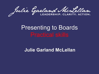 Presenting to Boards Practical skills Julie Garland McLellan 