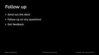 @KevinGoldsmith Nimble Autonomy
Follow up
• Send out the deck
• Follow up on any questions
• Get feedback
LeadDev Live, January 2021
 