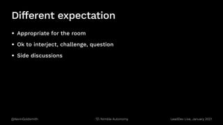 @KevinGoldsmith Nimble Autonomy
Different expectation
• Appropriate for the room
• Ok to interject, challenge, question
• Side discussions
LeadDev Live, January 2021
 