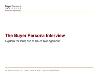﻿685 SPRING STREET, NO. 200 | FRIDAY HARBOR, WA 98250 | WWW.BUYERPERSONA.COM
The Buyer Persona Interview
Explain the Purpose to Sales Management
 
