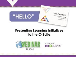 Presenting Learning Initiatives
to the C-Suite
“HELLO”
 