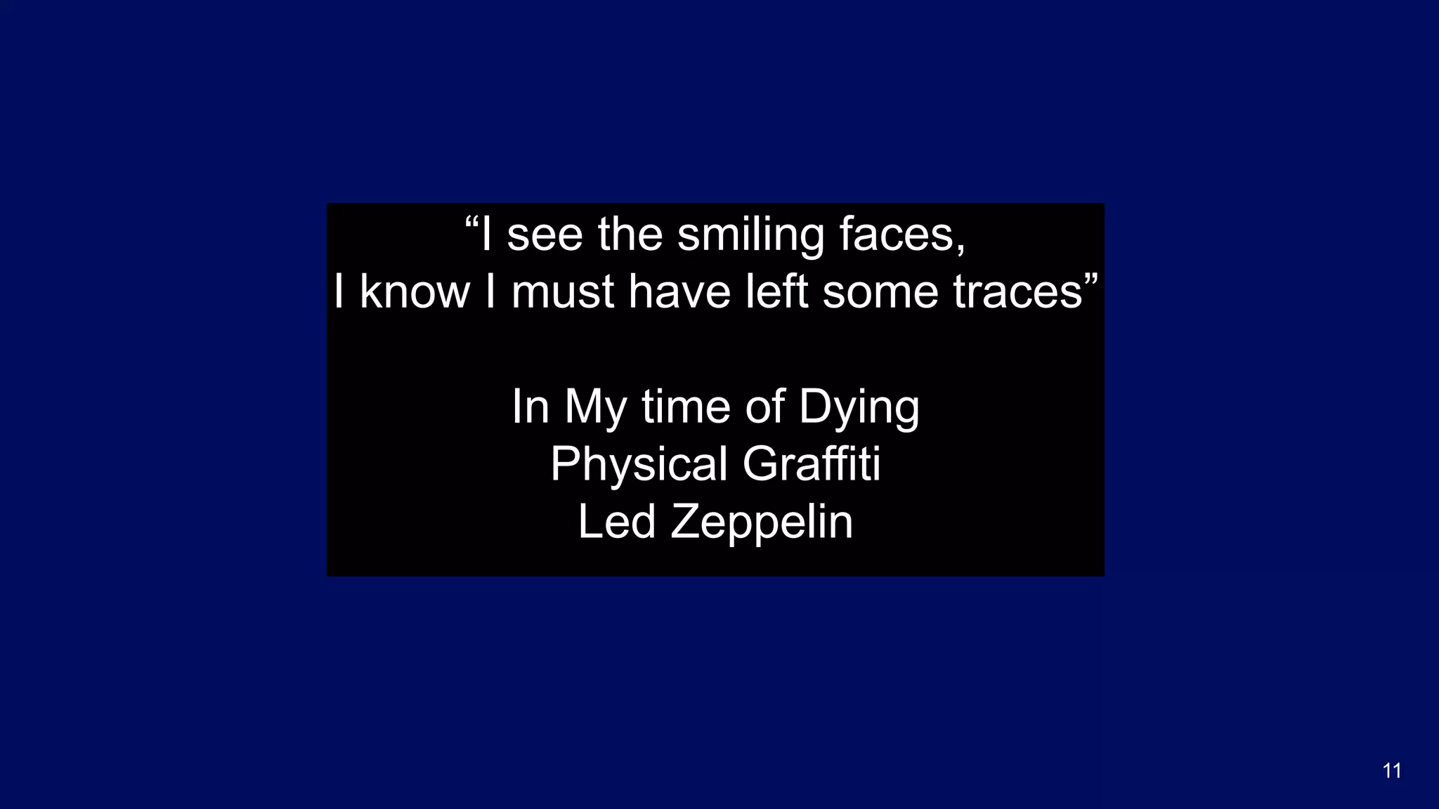 “I see the smiling faces,
I know I must have left some traces”
In My time of Dying
Physical Graffiti
Led Zeppelin
11
 
