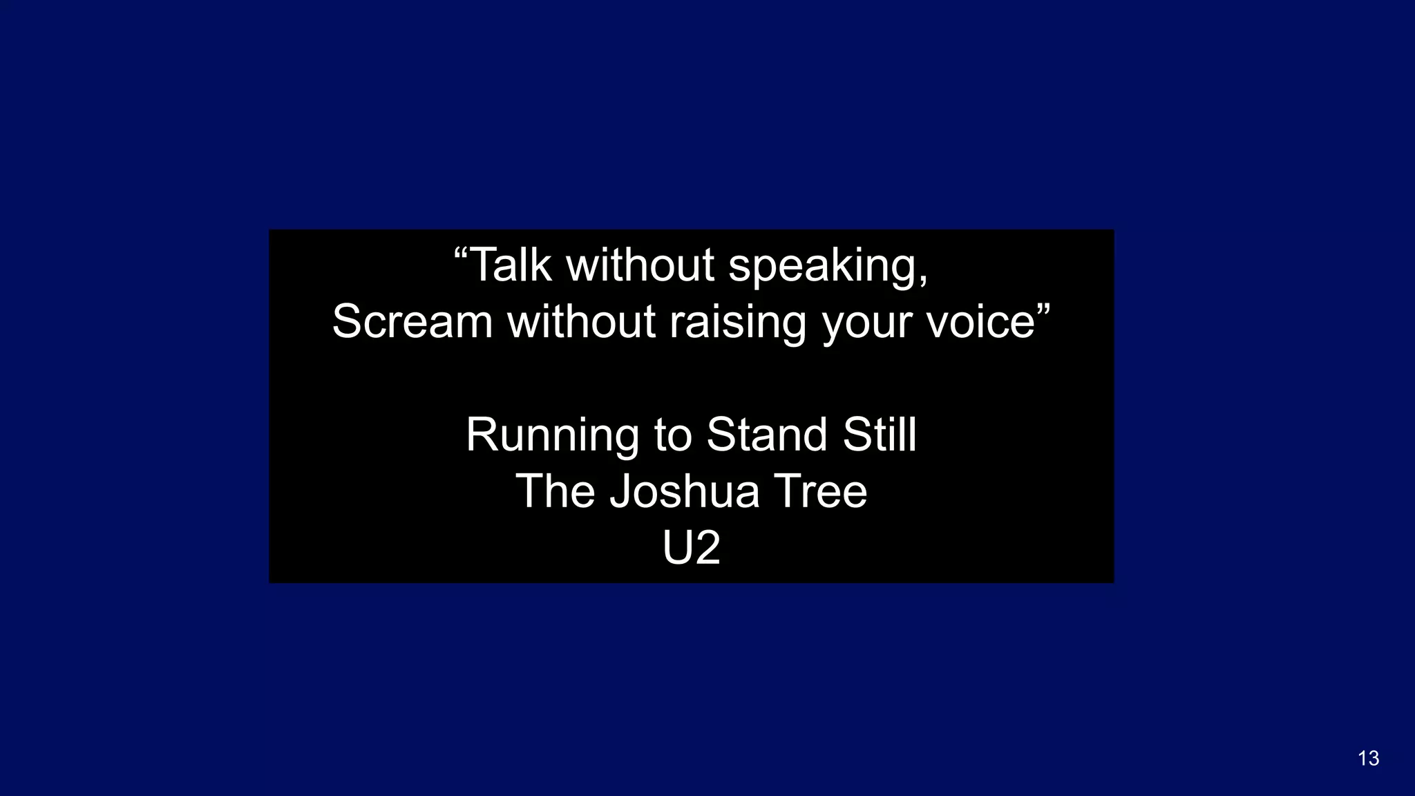 13
“Talk without speaking,
Scream without raising your voice”
Running to Stand Still
The Joshua Tree
U2
 