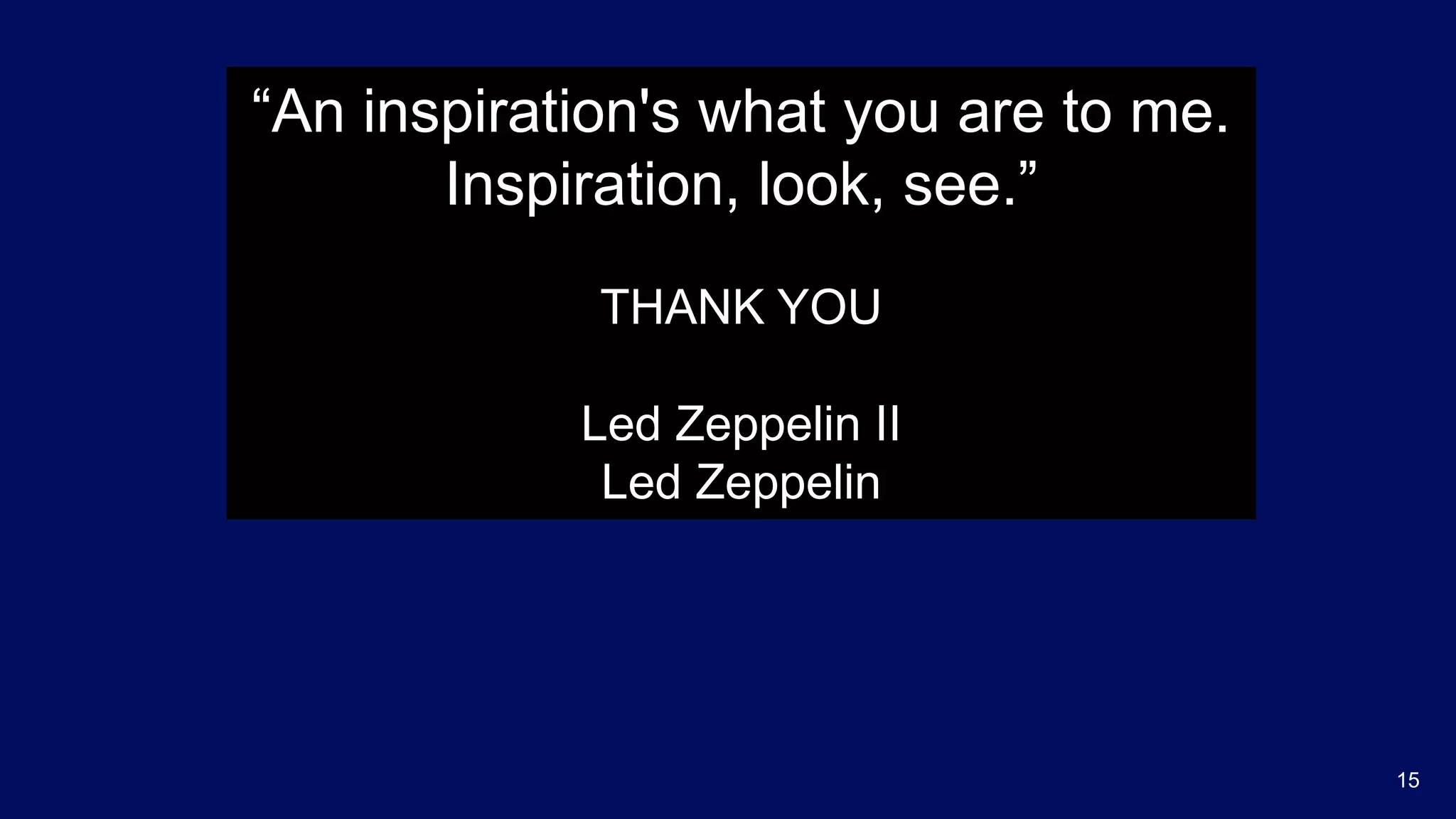 “An inspiration's what you are to me.
Inspiration, look, see.”
THANK YOU
Led Zeppelin II
Led Zeppelin
15
 